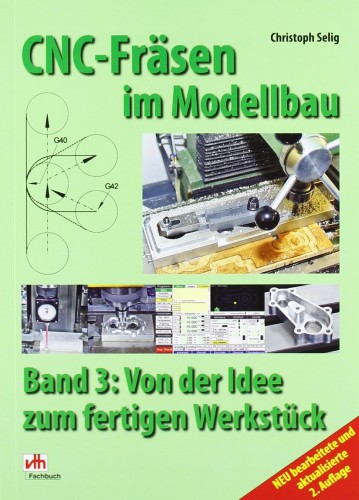 CNC-Fräsen im Modellbau Band 3 - Von der Idee zum fertigen Werkstück, C. Selig